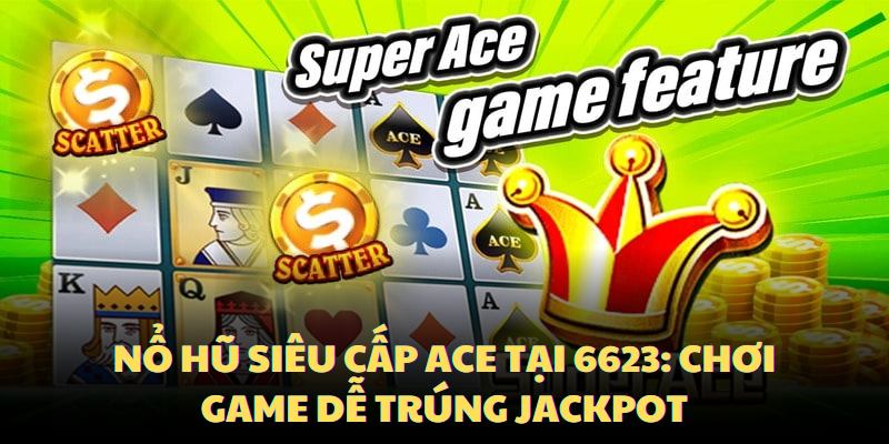 no-hu-sieu-cap-ace-tai-6623_-choi-game-de-trung-jackpot