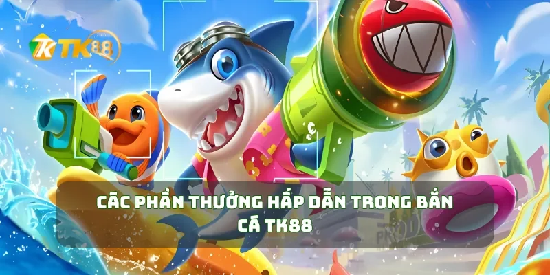 Tham Gia Bắn Cá TK88 Săn Thưởng Khủng Ngay Hôm Nay 3 Các phần thưởng hấp dẫn trong bắn cá TK88