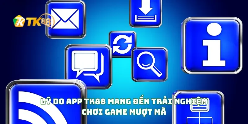 Tải APP TK88 3 Lý Do APP TK88 Mang Đến Trải Nghiệm Chơi Game Mượt Mà